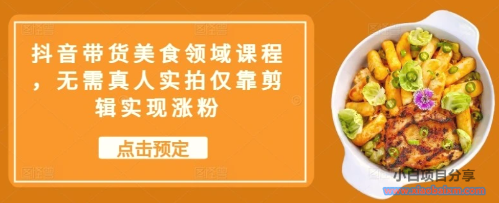 图片[1]-抖音带货美食领域课程，无需真人实拍仅靠剪辑实现涨粉-小白项目分享网