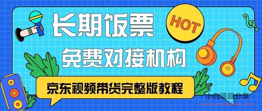 京东视频带货完整版教程,长期饭票、免费对接机构