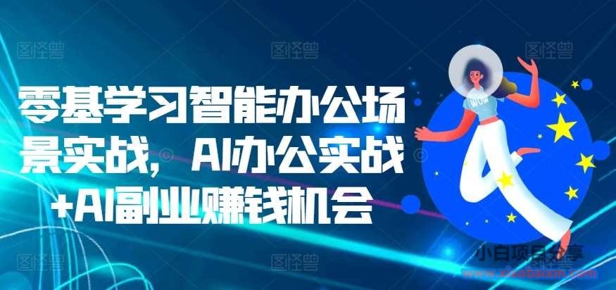 零基学习智能办公场景实战,AI办公实战+AI副业赚钱机会