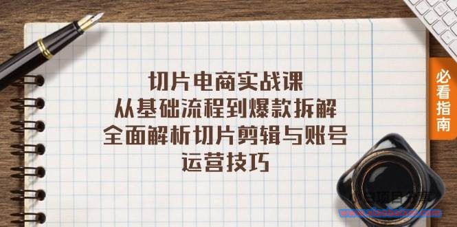 切片电商实战课:从基础流程到爆款拆解,全面解析切片剪辑与账号运营技巧