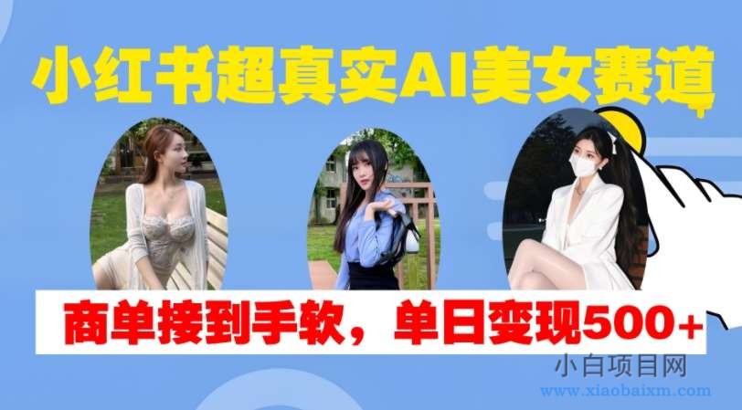 小红书超真实AI美女赛道,商单拿到手软,单日变现500+-小白项目分享网