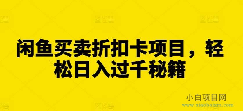 闲鱼买卖折扣卡项目,轻松日入过千秘籍【揭秘】-小白项目分享网