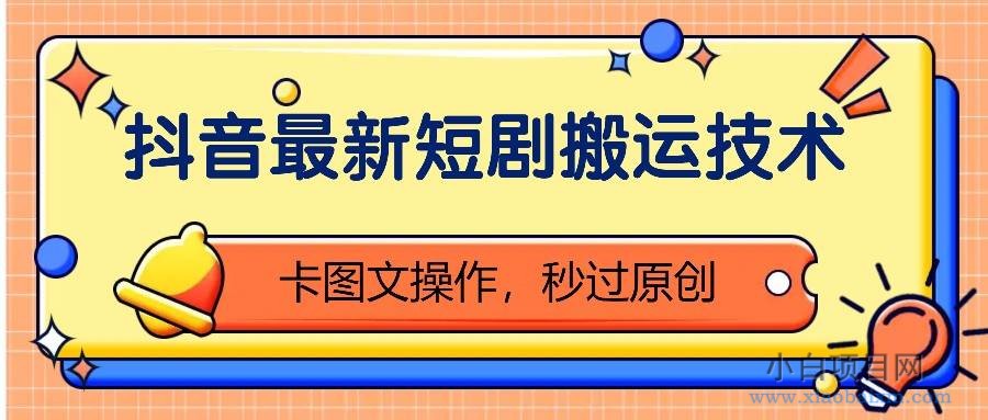 抖音最新短剧搬运技术,卡图文操作,秒过原创!-小白项目分享网