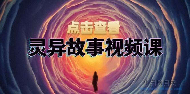 灵异故事视频课：文案、剪辑流程、画面处理及封面制作，助力创作者盈利-小白项目分享网