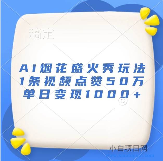 Ai烟花盛火秀玩法,1条视频点赞50万,单日变现1000+-小白项目分享网