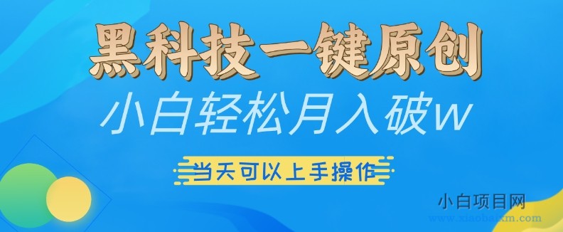 黑科技一键原创小白轻松月入破W,三当天可以上手操作【揭秘】-小白项目分享网