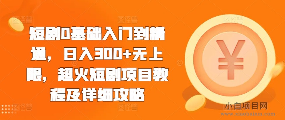 短剧0基础入门到精通,日入300+无上限,超火短剧项目教程及详细攻略-小白项目分享网