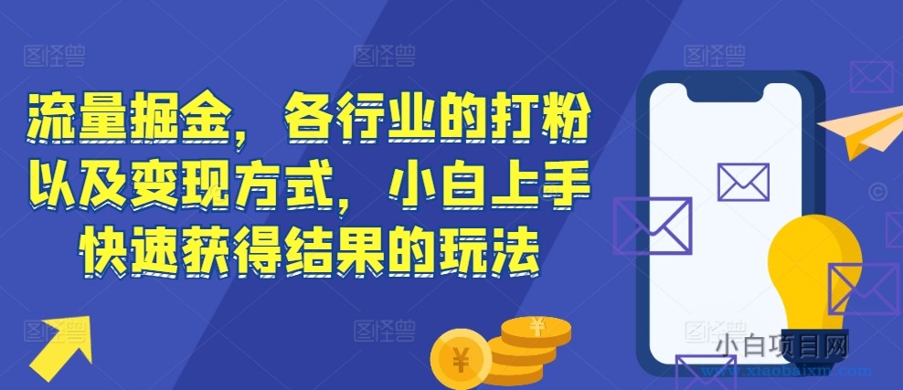 流量掘金,各行业的打粉以及变现方式,小白上手快速获得结果的玩法-小白项目分享网