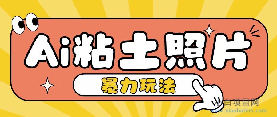 AI粘土照片玩法,简单粗暴,小白轻松上手,单日收入200+-小白项目分享网