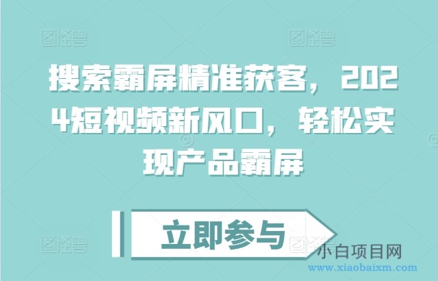 搜索霸屏精准获客,2024短视频新风口,轻松实现产品霸屏-小白项目分享网
