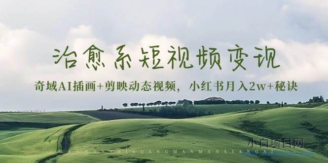 治愈系短视频变现:奇域AI插画+剪映动态视频,小红书月入2w+秘诀(含素材)-小白项目分享网