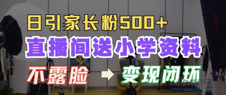 直播间送小学资料,每天引流家长粉500+,变现闭环模式-小白项目分享网