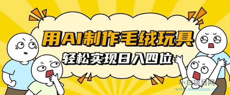用AI制作毛绒玩具,轻松实现日入四位数-小白项目分享网