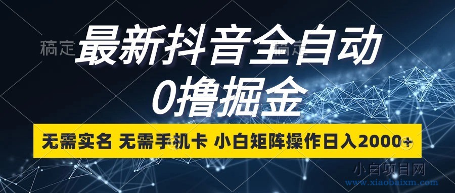 最新抖音全自动0撸掘金,无需实名,无需手机卡,小白矩阵操作日入2000+-小白项目分享网