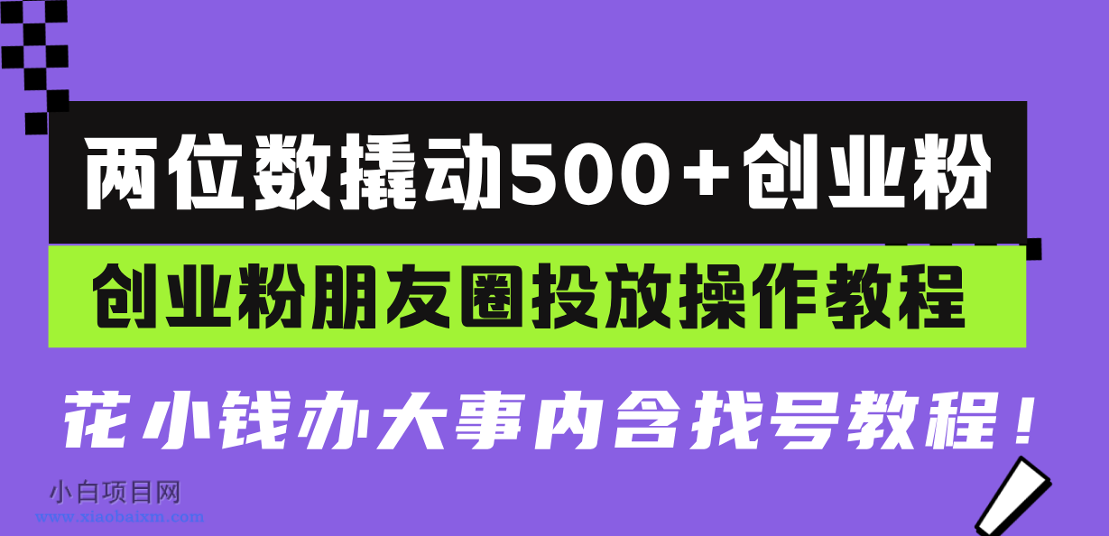 两位数撬动500+创业粉，创业粉朋友圈投放操作教程，花小钱办大事内含找-小白项目分享网
