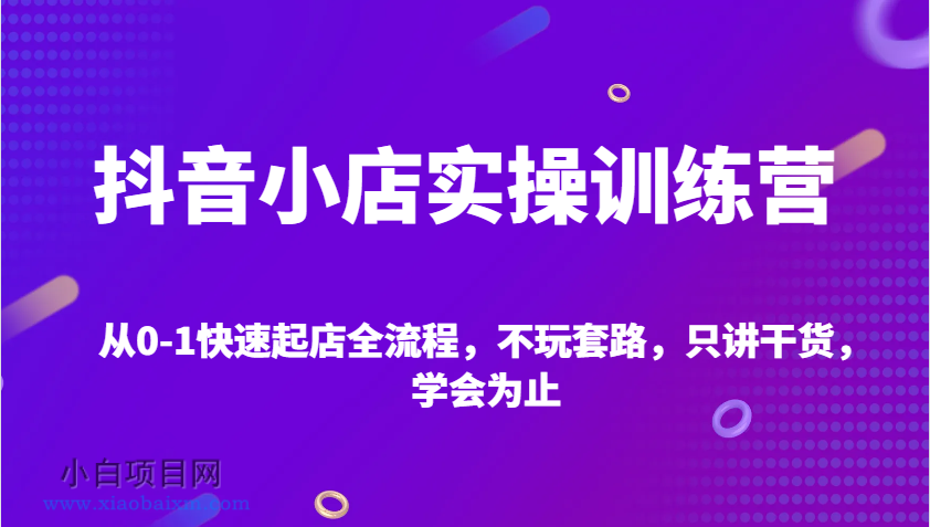 抖音小店实操训练营,从0-1快速起店全流程,不玩套路,只讲干货,学会为止