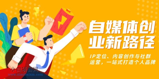自媒体创业新路径:IP定位、内容创作与社群运营,一站式打造个人品牌