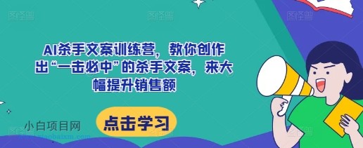 AI杀手文案训练营,教你创作出“一击必中”的杀手文案,来大幅提升销售额-小白项目分享网