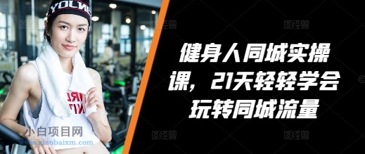 健身人同城实操课,21天轻轻学会玩转同城流量