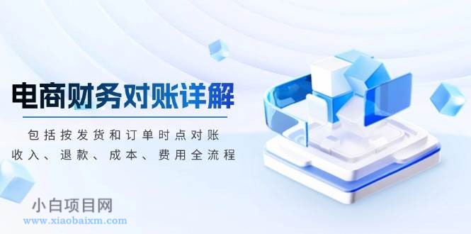 电商财务对账详解，包括按发货和订单时点对账，收入、退款、成本、费用-小白项目分享网