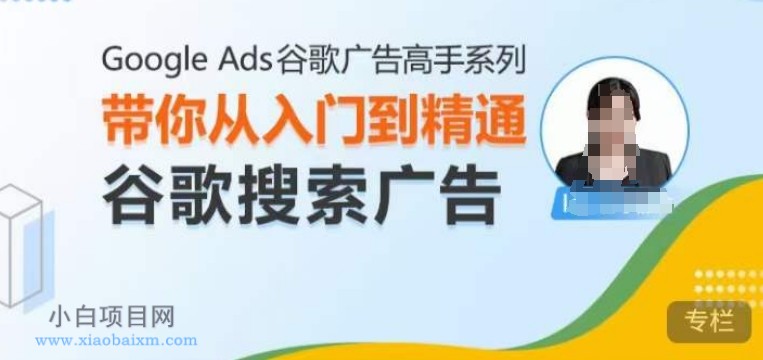 GOOGLE ADS谷歌广告高手 – 搜索广告，带你从入门到精通谷歌搜索广告-小白项目分享网