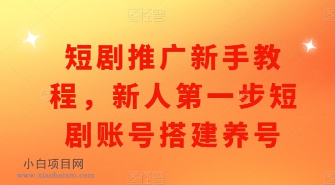 短剧推广新手教程，新人第一步短剧账号搭建养号-小白项目分享网