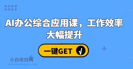 AI办公综合应用课,工作效率大幅提升-小白项目分享网