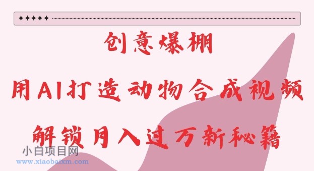 创意爆棚,用AI打造动物合成视频,解锁月入过W新秘籍【揭秘】