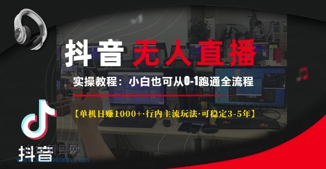 抖音无人直播实操教程【单机日入1K+行内主流玩法可稳定3-5年】小白也可从0-1跑通全流程【揭秘】-小白项目分享网