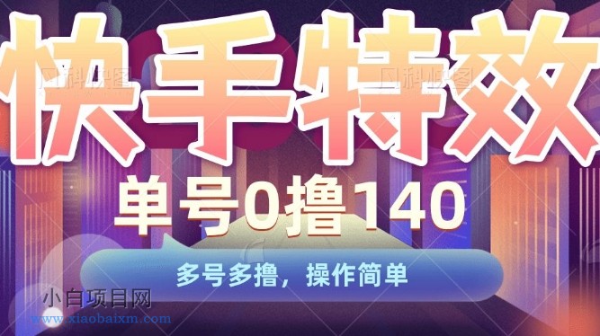 快手特效项目,单号0撸140,多号多撸,操作简单【揭秘】-小白项目分享网