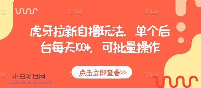 虎牙拉新自撸玩法，单个后台每天100+，可批量操作-小白项目分享网