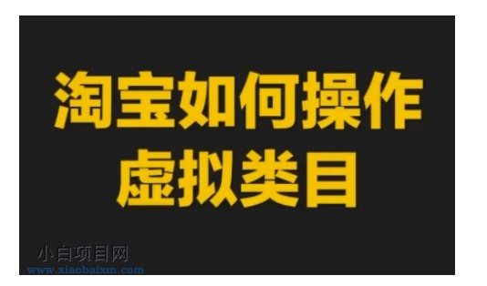 淘宝如何操作虚拟类目，淘宝虚拟类目玩法实操教程-小白项目分享网
