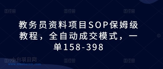 教务员资料项目SOP保姆级教程,全自动成交模式,一单158-398