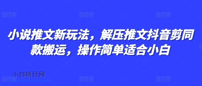 小说推文新玩法，解压推文抖音剪同款搬运，操作简单适合小白-小白项目分享网