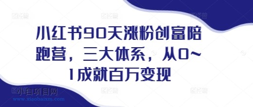 小红书90天涨粉创富陪跑营,三大体系,从0~1成就百万变现,做小红书的最后一站