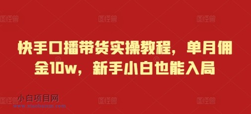 快手口播带货实操教程,单月佣金10W,新手小白也能入局-小白项目分享网