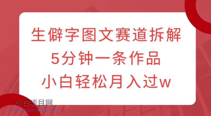 生僻字图文赛道拆解，5分钟一条作品，小白轻松月入过W-小白项目分享网