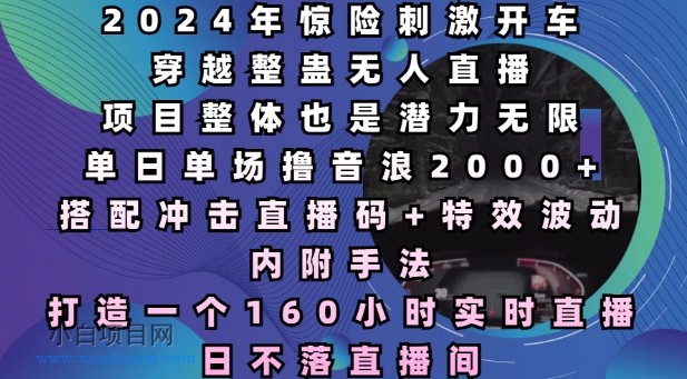 2024年惊险刺激开车穿越整蛊无人直播,单日单场撸音浪2000+,打造一个160小时实时直播日不落直播间【揭秘】