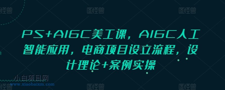 PS+AIGC美工课,AIGC人工智能应用,电商项目设立流程,设计理论+案例实操