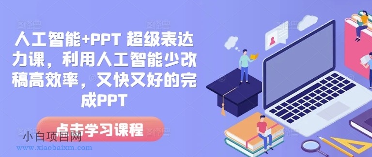 人工智能+PPT 超级表达力课，利用人工智能少改稿高效率，又快又好的完成PPT-小白项目分享网