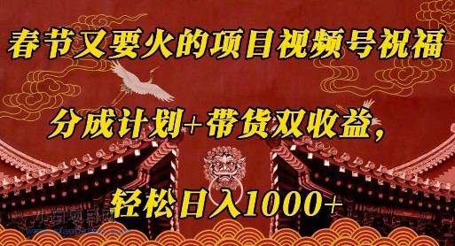 春节又要火的项目视频号祝福，分成计划+带货双收益，轻松日入几张【揭秘】-小白项目分享网