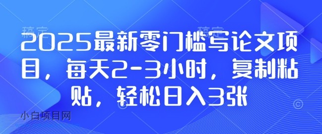 2025最新零门槛写论文项目，每天2-3小时，复制粘贴，轻松日入3张，附详细资料教程【揭秘】-小白项目分享网