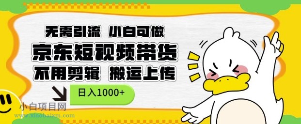 无需引流,小白可做,京东短现频带货,不用剪辑,搬运上传,日入1K【揭秘】