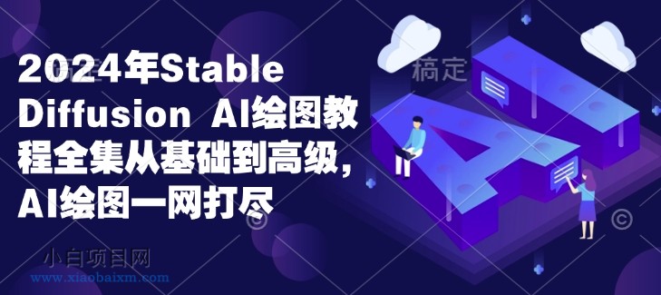 2024年STABLE DIFFUSION AL绘图教程全集从基础到高级，AI绘图一网打尽-小白项目分享网