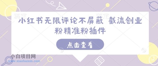 小红书无限评论不屏蔽 截流创业粉精准粉插件-小白项目分享网