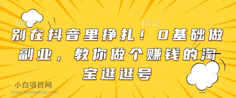 别在抖音里挣扎!0基础做副业,教你做个赚钱的淘宝逛逛号