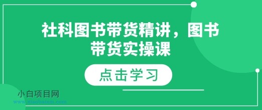 社科图书带货精讲，图书带货实操课-小白项目分享网