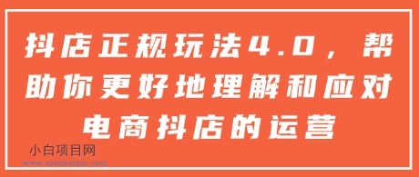 抖店正规玩法4.0，帮助你更好地理解和应对电商抖店的运营-小白项目分享网
