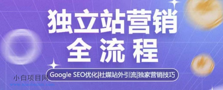 独立站营销全流程,GOOGLE SEO优化,社媒站外引流,独家营销技巧