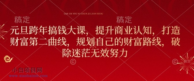 元旦跨年搞钱大课,提升商业认知,打造财富第二曲线,规划自己的财富路线,破除迷茫无效努力